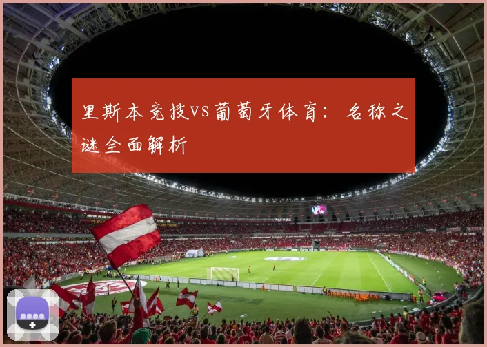 里斯本竞技vs葡萄牙体育：名称之谜全面解析