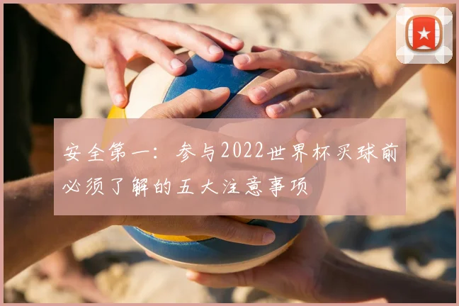 安全第一：参与2022世界杯买球前必须了解的五大注意事项