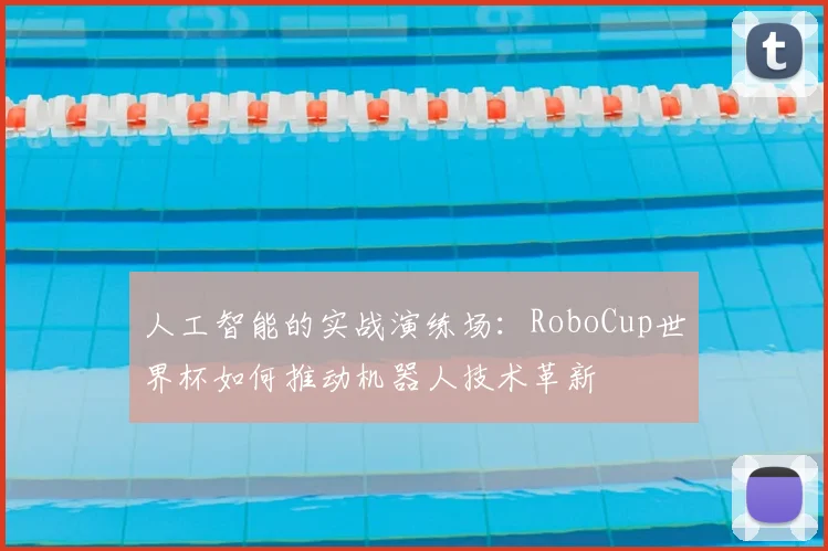 人工智能的实战演练场：RoboCup世界杯如何推动机器人技术革新