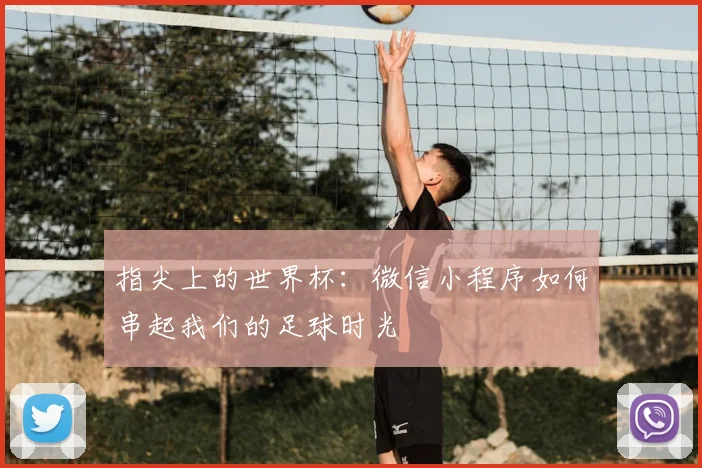 指尖上的世界杯:微信小程序如何串起我们的足球时光