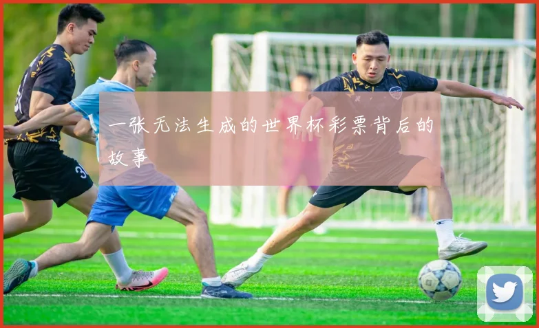 一张无法生成的世界杯彩票背后的故事