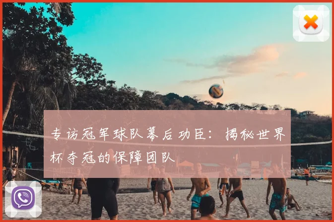 专访冠军球队幕后功臣:揭秘世界杯夺冠的保障团队