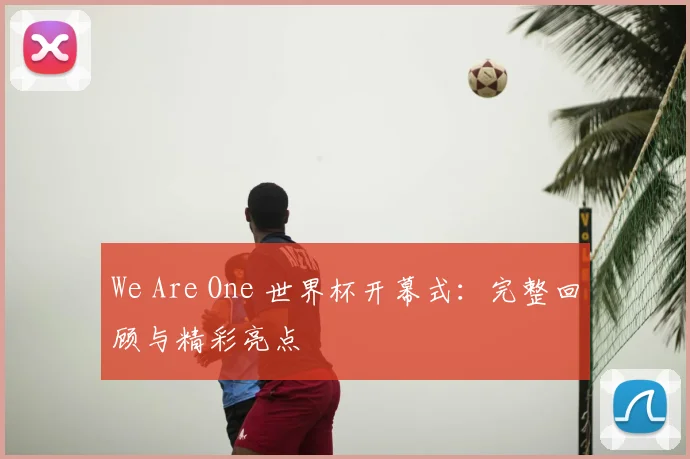 We Are One 世界杯开幕式:完整回顾与精彩亮点