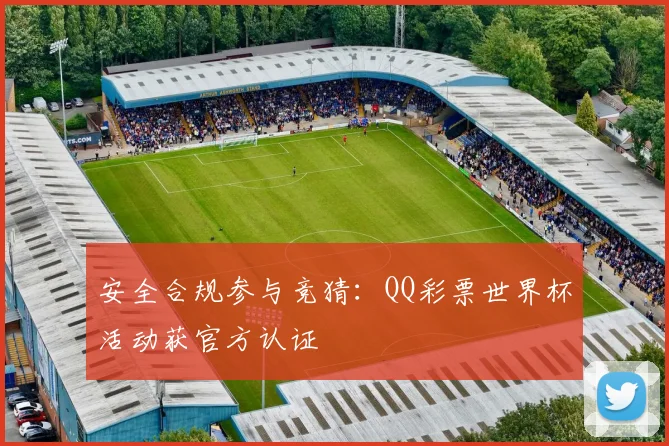 安全合规参与竞猜：QQ彩票世界杯活动获官方认证