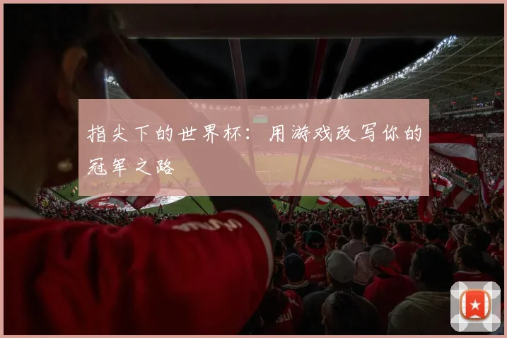 指尖下的世界杯：用游戏改写你的冠军之路
