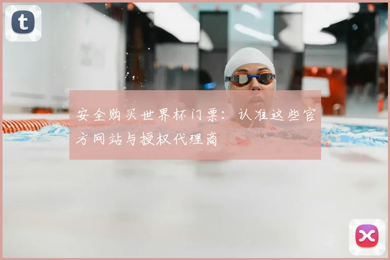 安全购买世界杯门票：认准这些官方网站与授权代理商