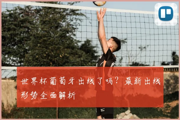 世界杯葡萄牙出线了吗?最新出线形势全面解析