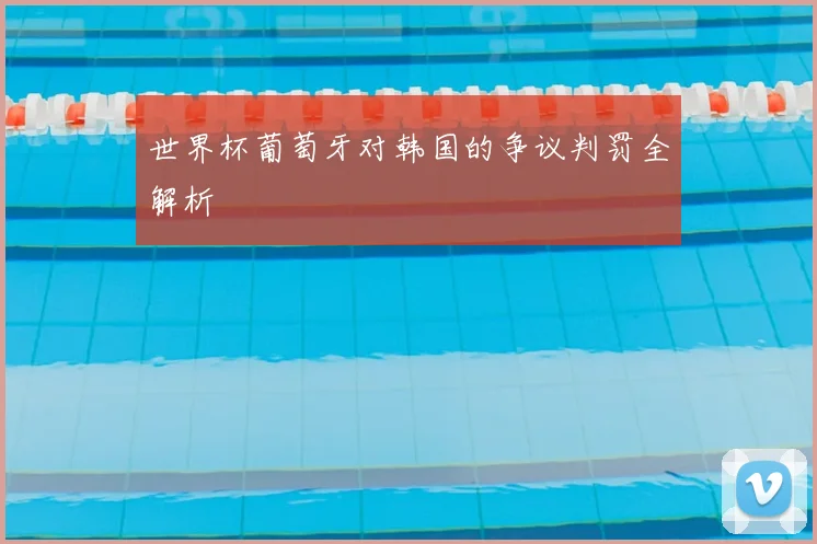 世界杯葡萄牙对韩国的争议判罚全解析