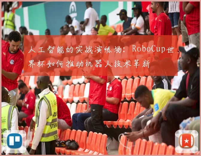 人工智能的实战演练场：RoboCup世界杯如何推动机器人技术革新