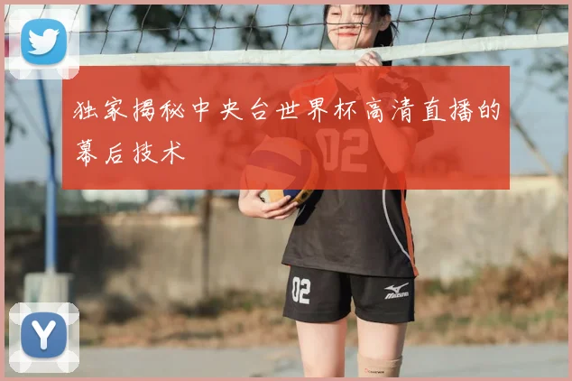 独家揭秘中央台世界杯高清直播的幕后技术