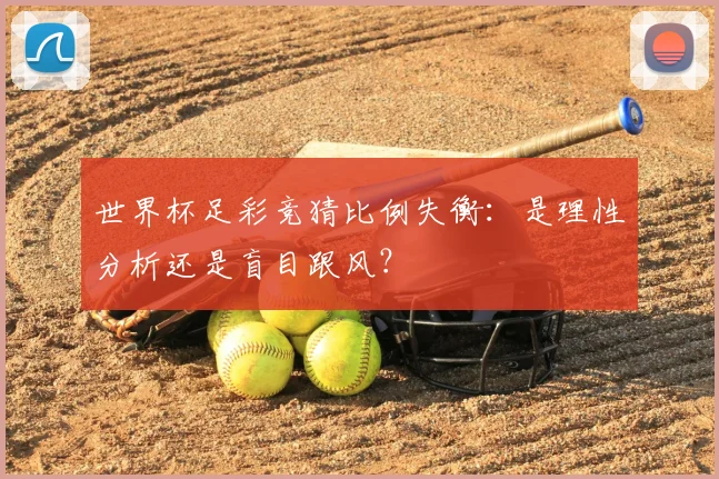 世界杯足彩竞猜比例失衡：是理性分析还是盲目跟风？