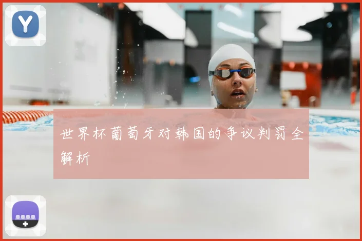 世界杯葡萄牙对韩国的争议判罚全解析