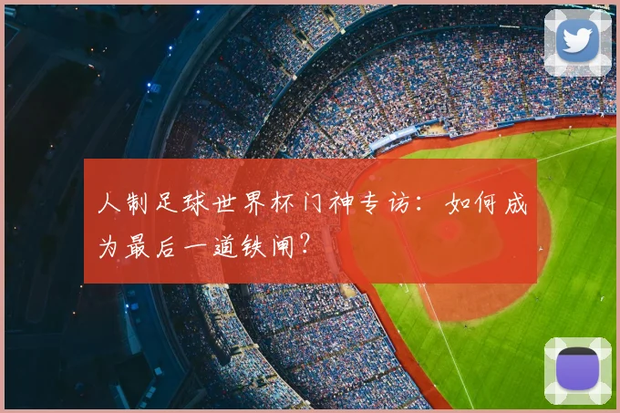 人制足球世界杯门神专访：如何成为最后一道铁闸？