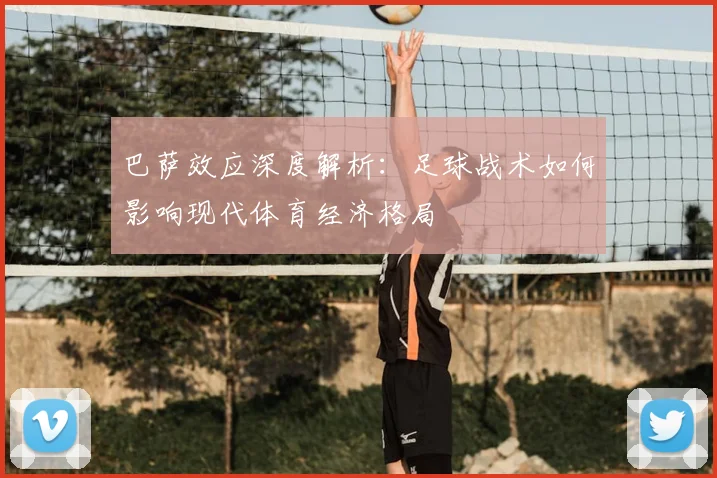 巴萨效应深度解析：足球战术如何影响现代体育经济格局