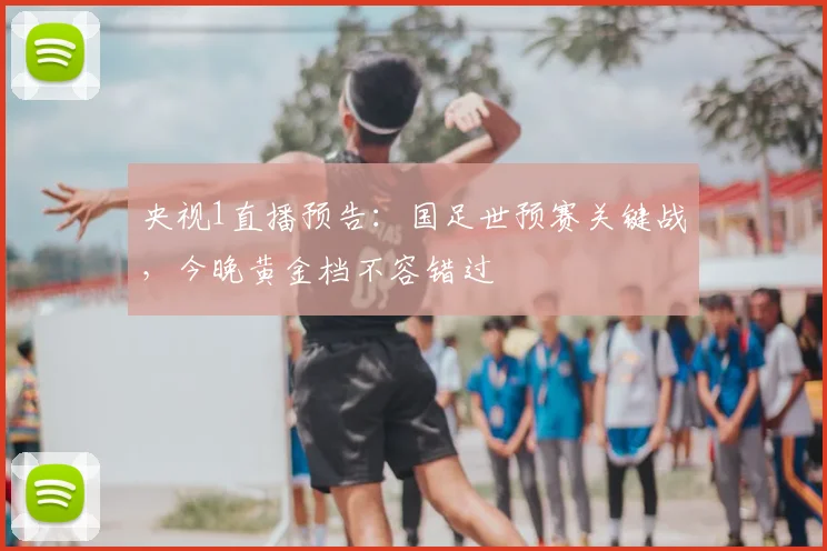 央视1直播预告：国足世预赛关键战，今晚黄金档不容错过