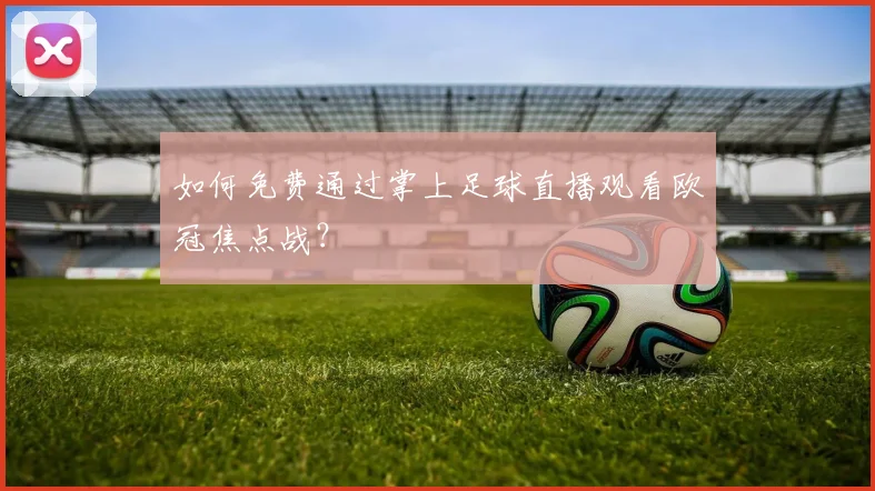 如何免费通过掌上足球直播观看欧冠焦点战？