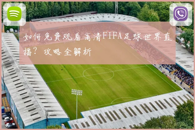 如何免费观看高清FIFA足球世界直播？攻略全解析