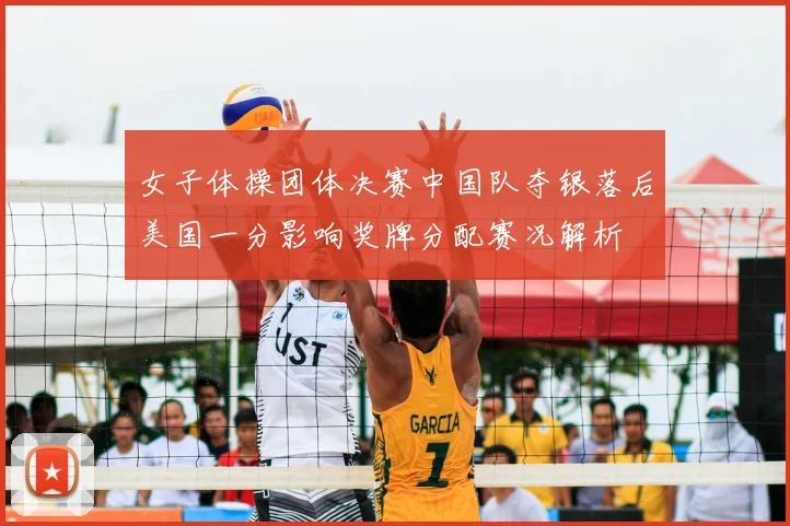 女子体操团体决赛中国队夺银落后美国一分影响奖牌分配赛况解析