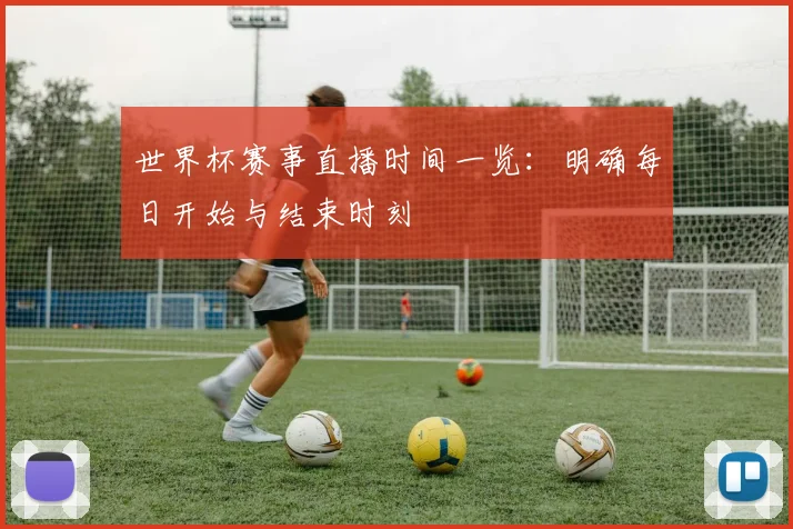 世界杯赛事直播时间一览：明确每日开始与结束时刻