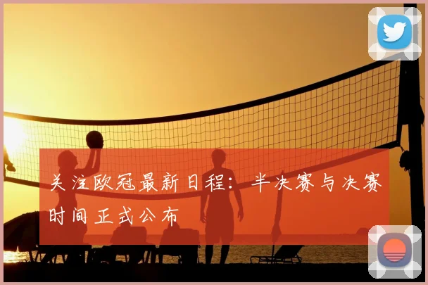 关注欧冠最新日程：半决赛与决赛时间正式公布